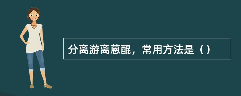 分离游离蒽醌，常用方法是（）