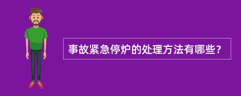 事故紧急停炉的处理方法有哪些？