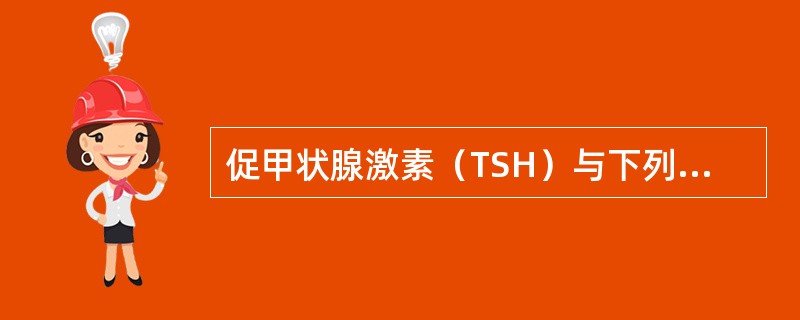 促甲状腺激素（TSH）与下列哪一激素在反馈调节上存在一定程度交叉（）