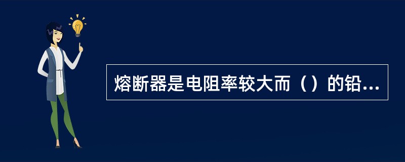 熔断器是电阻率较大而（）的铅锑或锡合金制成的。