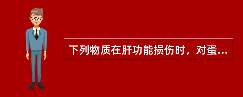 下列物质在肝功能损伤时，对蛋白质合成影响较小的是（）