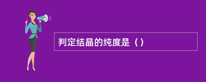 判定结晶的纯度是（）