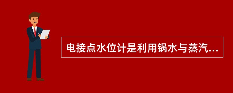 电接点水位计是利用锅水与蒸汽（）的差别而设计的，它克服了汽包压力变化对水位的影响