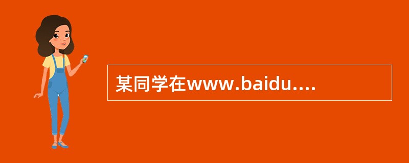 某同学在www.baidu.com“的搜索栏输入高二物理试题“，然后单击”搜索“