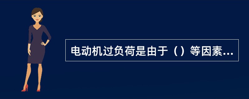 电动机过负荷是由于（）等因素造成的。严重过负荷时会使绕组发热，甚至烧毁电动机和引