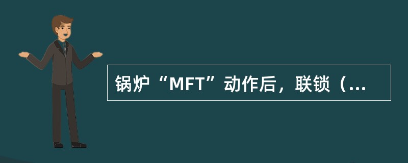 锅炉“MFT”动作后，联锁（）跳阐。