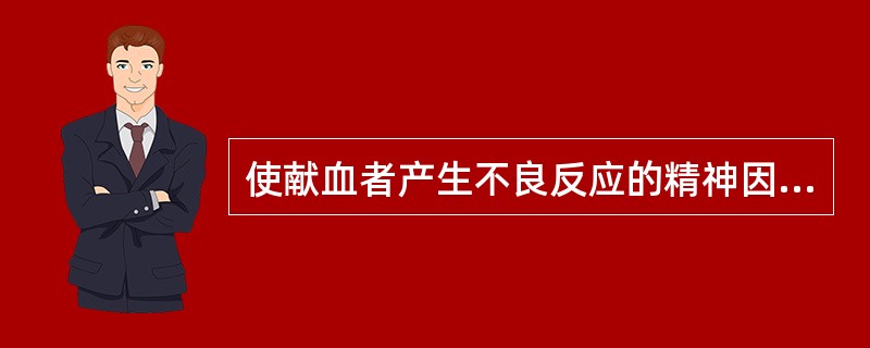 使献血者产生不良反应的精神因素不包括（）