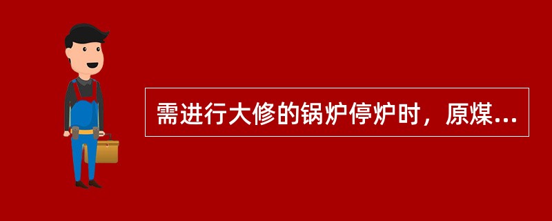 需进行大修的锅炉停炉时，原煤斗中的煤应（）。