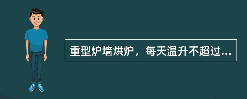 重型炉墙烘炉，每天温升不超过（），后期温升不超过（）。