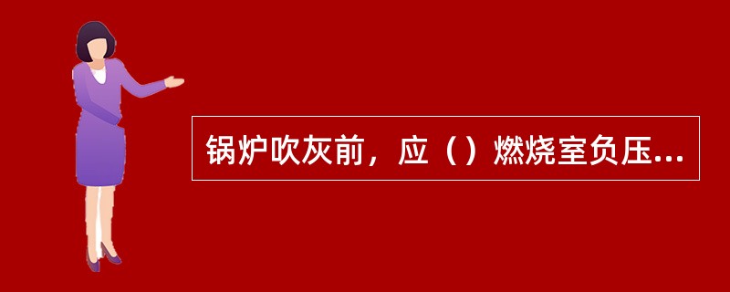 锅炉吹灰前，应（）燃烧室负压并保持燃烧稳定。