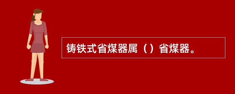 铸铁式省煤器属（）省煤器。