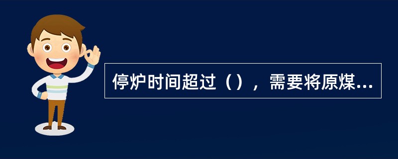 停炉时间超过（），需要将原煤仓内的煤烧空，以防止托煤。