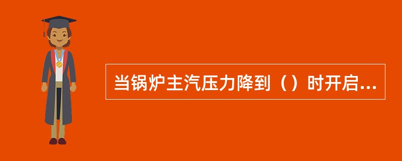 当锅炉主汽压力降到（）时开启空气门。