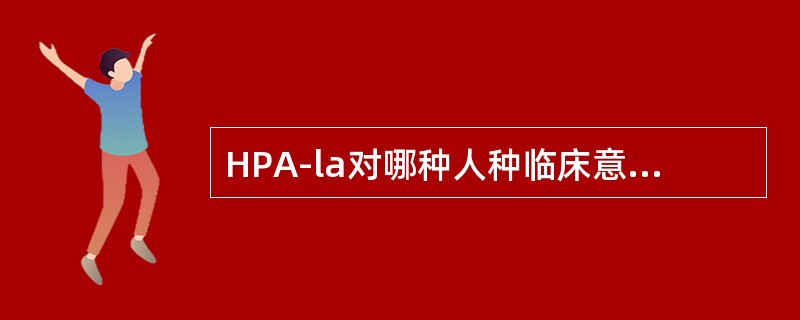 HPA-la对哪种人种临床意义不大（）。
