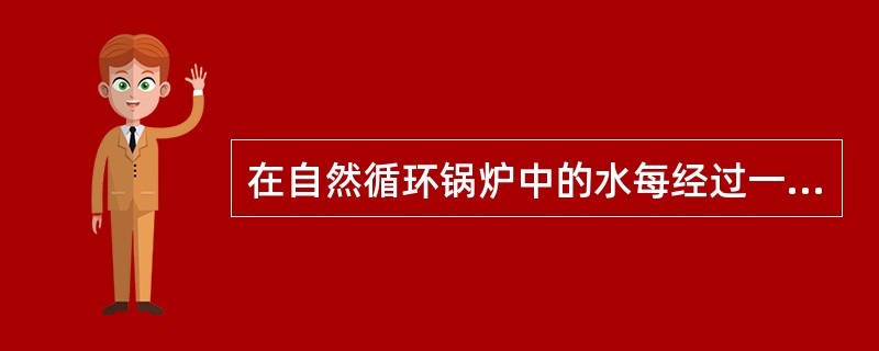 在自然循环锅炉中的水每经过一次循环，只有一部分水转化为蒸汽，通常将进入循环回路的