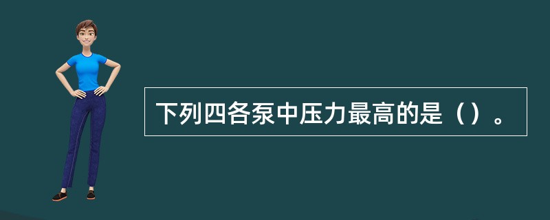 下列四各泵中压力最高的是（）。