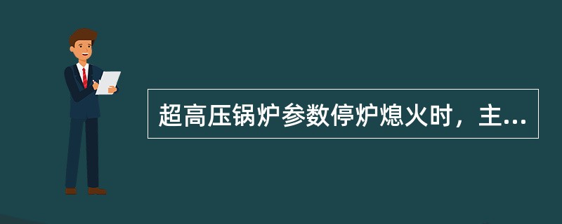 超高压锅炉参数停炉熄火时，主汽压力不得低于（）。