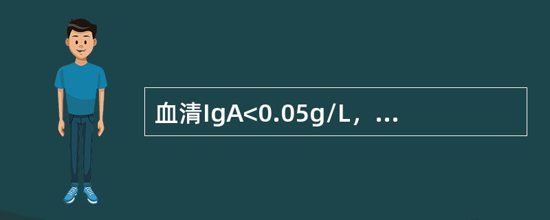 血清IgA<0.05g/L，缺乏分泌型IgA（）