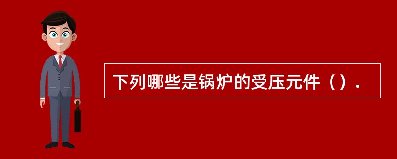 下列哪些是锅炉的受压元件（）.