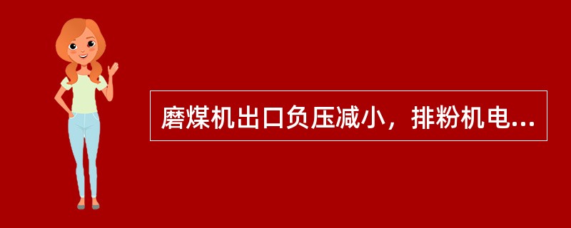 磨煤机出口负压减小，排粉机电流减小，粗粉分离器负压增大，说明粗粉分离器有堵塞现象