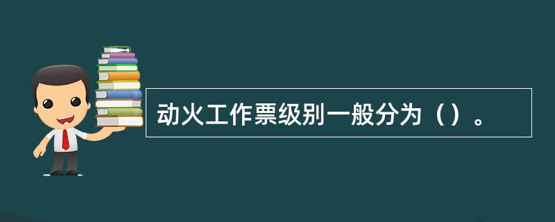 动火工作票级别一般分为（）。