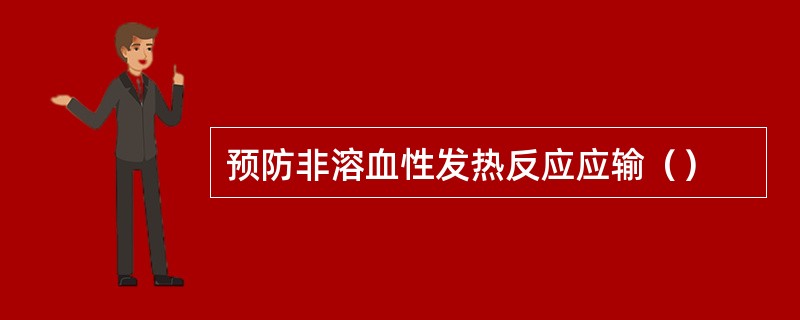 预防非溶血性发热反应应输（）