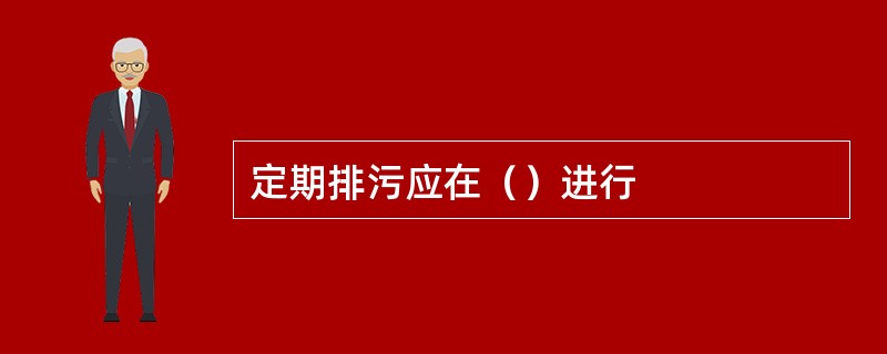 定期排污应在（）进行