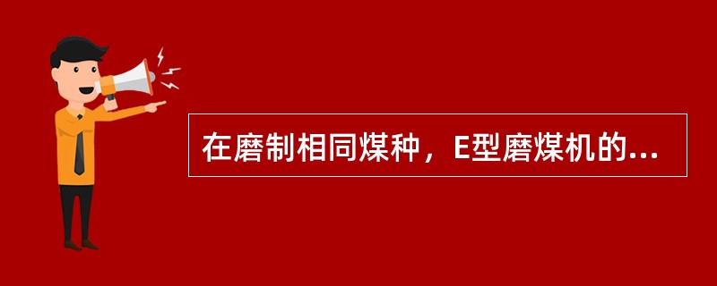 在磨制相同煤种，E型磨煤机的有效碾磨金属量最小，其碾磨寿命最短，MPS磨煤机居中