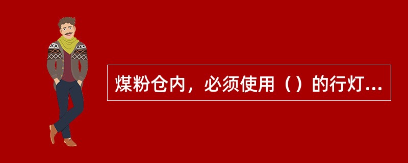 煤粉仓内，必须使用（）的行灯，橡皮线或灯头绝缘应良好，行灯不准埋入残留在煤粉仓内