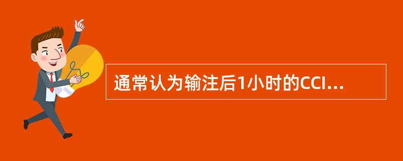 通常认为输注后1小时的CCI小于多少时应考虑血小板输注无效（）