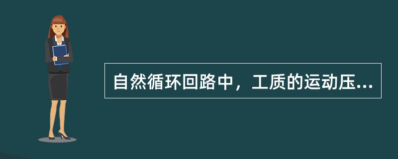 自然循环回路中，工质的运动压头，（循环动力）与循环回路高度有关，与下降管中水的平