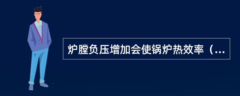 炉膛负压增加会使锅炉热效率（）。