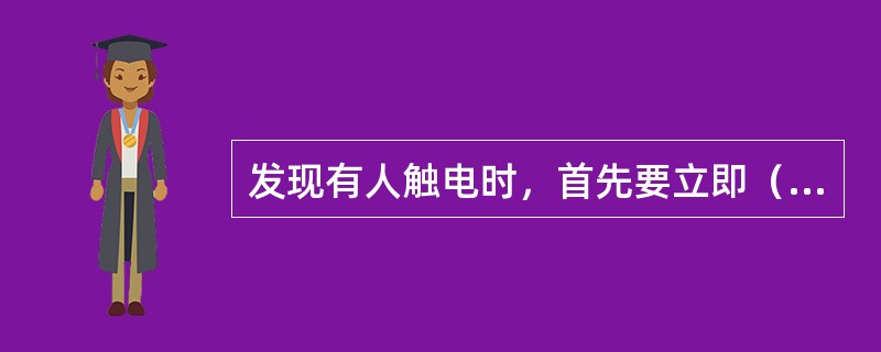 发现有人触电时，首先要立即（）。