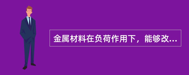 金属材料在负荷作用下，能够改变形状而不破坏，在取消负荷后又能把改变形状保持下来的