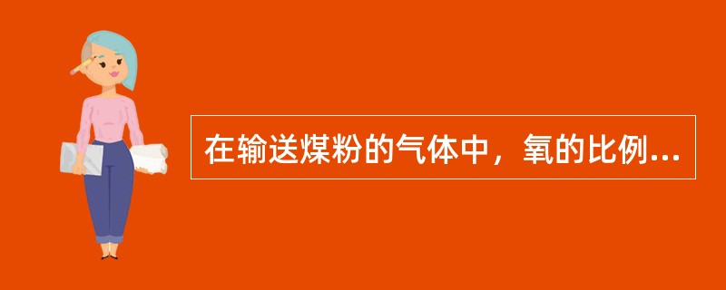 在输送煤粉的气体中，氧的比例成分越大，爆炸的可能性越大，如氧的成分含量降低到15