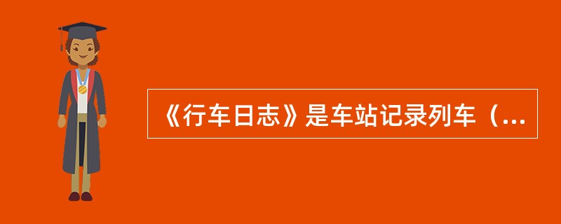 《行车日志》是车站记录列车（）情况的原始资料。