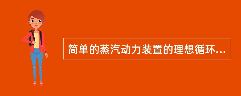 简单的蒸汽动力装置的理想循环是（）。