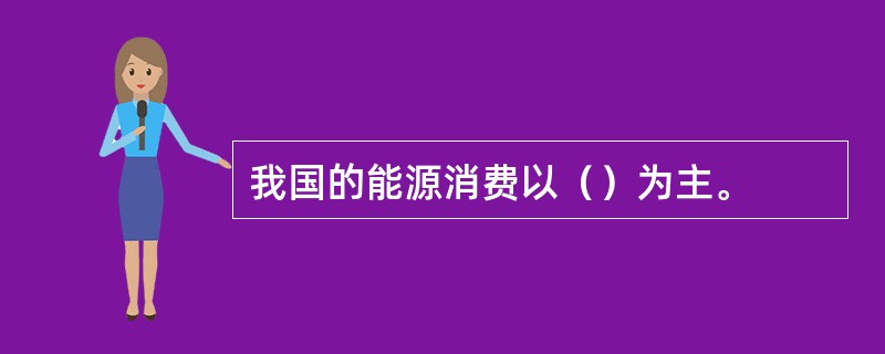 我国的能源消费以（）为主。