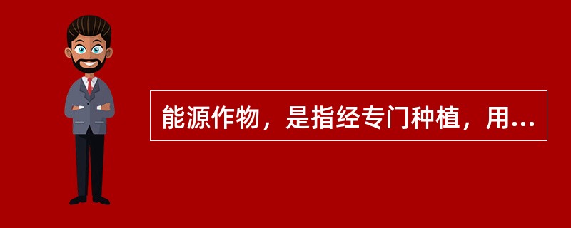 能源作物，是指经专门种植，用以提供（）的草本和木本植物。