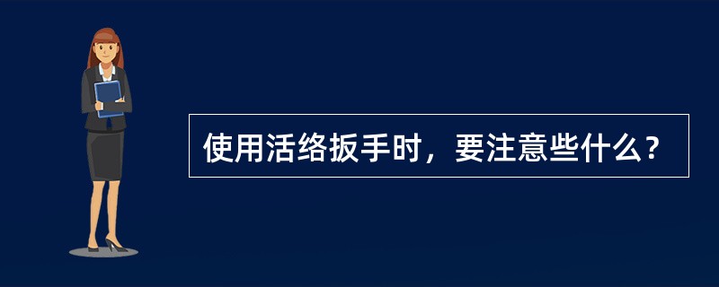 使用活络扳手时，要注意些什么？