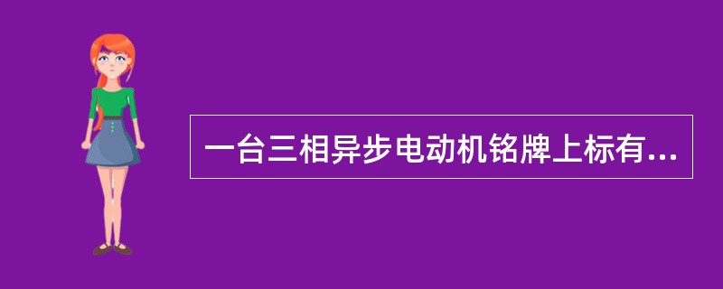一台三相异步电动机铭牌上标有：额定功率（Pn）、额定电压（Un）、额定电流（In