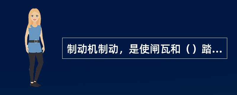 制动机制动，是使闸瓦和（）踏面摩擦产生的制动力来施行。