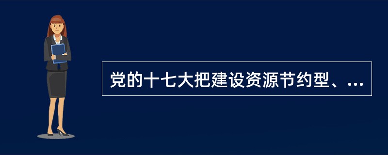 党的十七大把建设资源节约型、环境友好型社会写入党章，把（）作为一项战略任务首次明