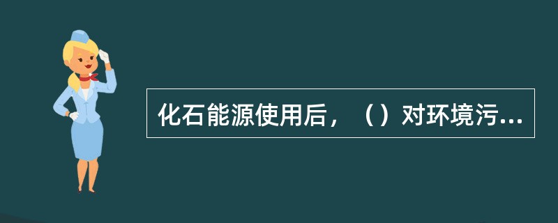 化石能源使用后，（）对环境污染最重的燃料。