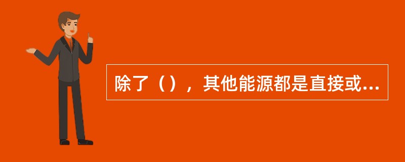 除了（），其他能源都是直接或间接来自于太阳能.