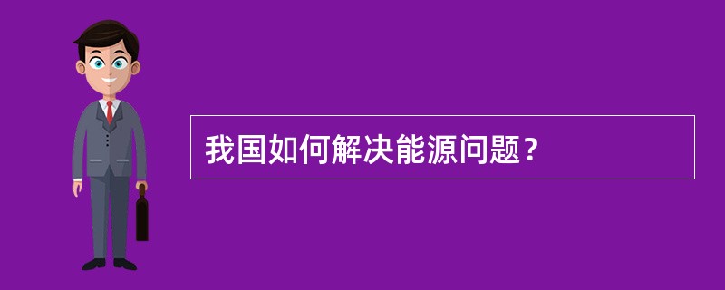 我国如何解决能源问题？