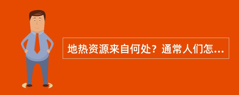 地热资源来自何处？通常人们怎样利用这种资源？