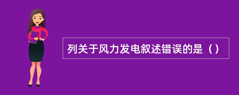 列关于风力发电叙述错误的是（）
