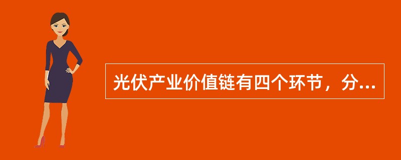 光伏产业价值链有四个环节，分别为（）、硅片生产、电池制造、组件封装。