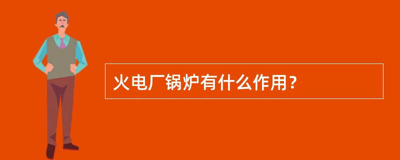 火电厂锅炉有什么作用？